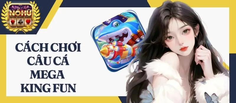 Câu Cá Mega King Fun - Bắn cá thả ga tha hồ nhận tiền thưởng