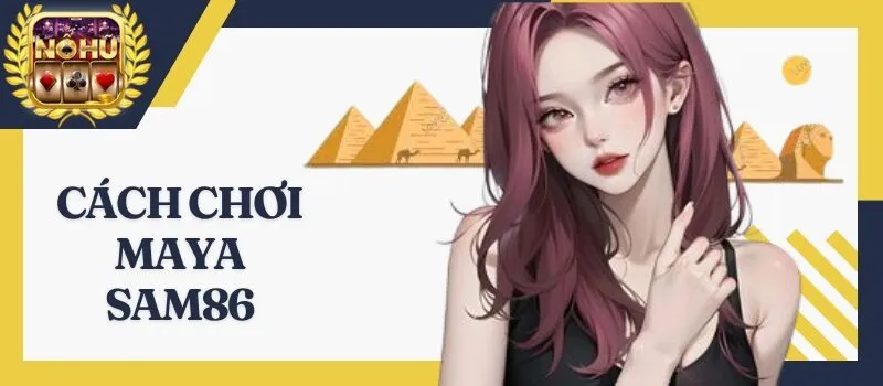 Maya Sam86 - Thủ thuật giúp tân thủ chiến thắng 99% hiệu quả