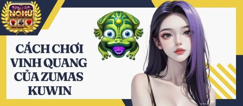 Vinh Quang Của Zumas Kuwin - Cơn sốt game đổi thưởng cực hot