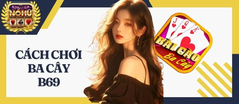 Ba Cây B69 - Bật mí thông tin cụ thể từ A đến Z cho tân thủ