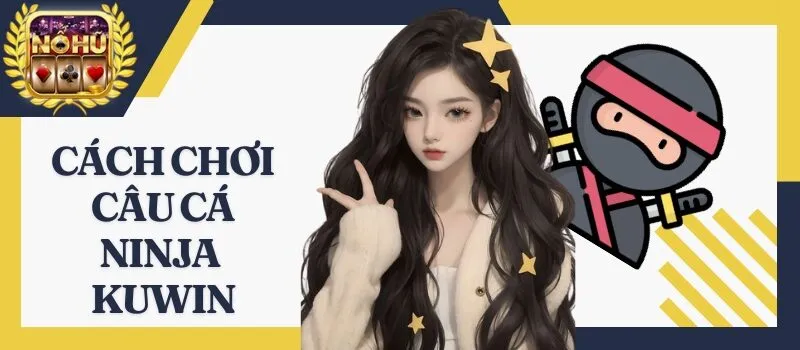 Câu Cá Ninja Kuwin - Tựa game bắn cá siêu hot trong năm 2026