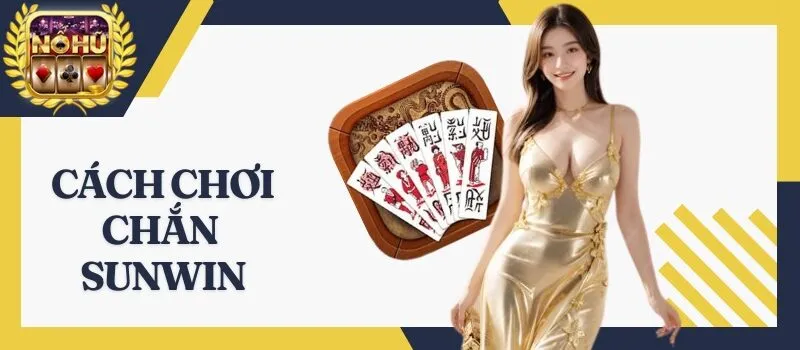 Chắn Sunwin - Bí kíp chơi game dành riêng cho tân cược thủ