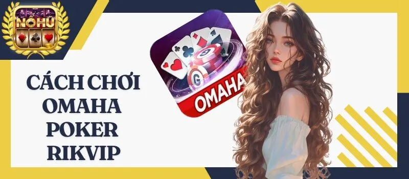 Omaha Poker Rikvip - Tựa game bài quen thuộc của dân chuyên