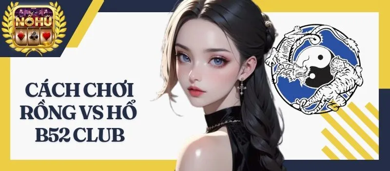 Rồng vs Hổ B52 Club - Kinh nghiệm chơi cá cược từ dân chuyên