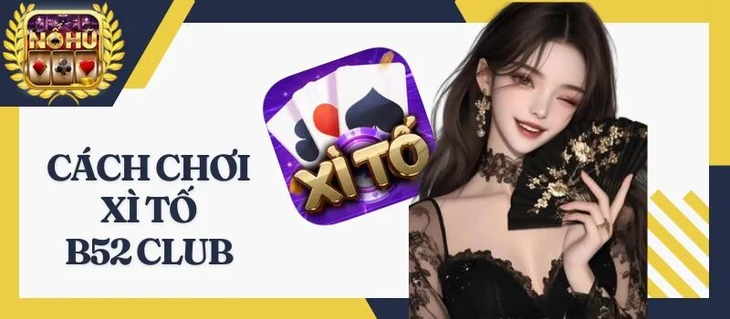 Xì Tố B52 Club - Quy trình chơi game bài hot hit nhất 2026